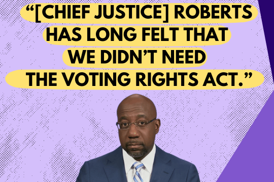 Raphael Warnock:[Chief Justice] Roberts has long felt that we didn’t need the Voting Rights Act.