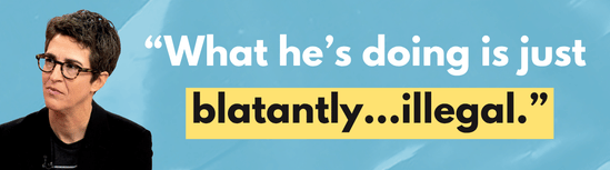 What he’s doing is just blatantly…illegal. - Rachel Maddow