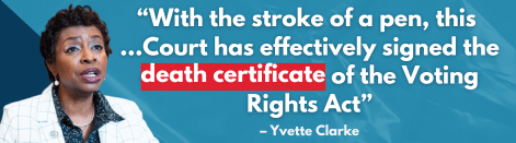 'With the stroke of a pen, this …Court has effectively signed the death certificate of the Voting Rights Act' - Yvette Clarke