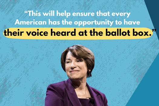 This will help ensure every American has the opportunity to have their voice heard at the ballot box. - Amy Klobuchar