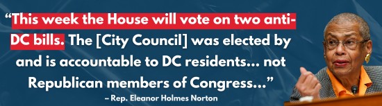 Rep. Eleanor Holmes Norton: This week the House will vote on two anti-DC bills. The [City Council] was elected by and is accountable to DC residents… not Republican members of Congress...
