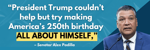 President Trump couldn’t help but try making America’s 250th birthday all about himself - Sen. Padilla