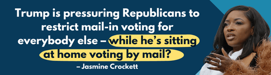 Trump is pressuring Republicans to restrict mail-in voting for everybody else — while he's sitting at home voting by mail? – Jasmine Crockett