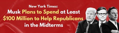 New York Times: Musk Plans to Spend at Least $100 Million to Help Republicans in the Midterms