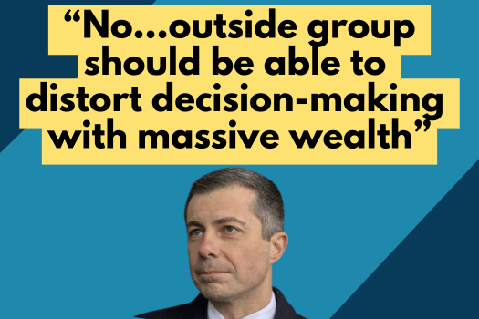 Pete Buttigieg: No…outside group should be able to distort decision-making with massive wealth