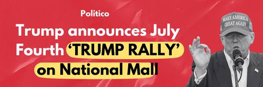 Politico: Trump announces July Fourth ‘TRUMP RALLY’ on National Mall