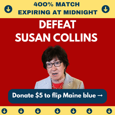 4OO%-MATCH EXPIRING AT MIDNIGHT | DEFEAT SUSAN COLLINS | Donate $5 to flip Maine blue ➞