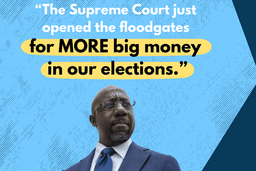 The Supreme Court just opened the floodgates for MORE big money in our elections. - Raphael Warnock