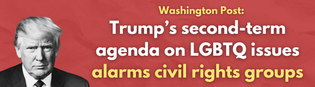 Washington Post: Trump’s second-term agenda on LGBTQ issues alarms civil rights groups