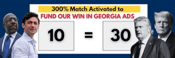 3OO%-MATCH ACTIVATED TO FUND OUR WIN IN GEORGIA ADS